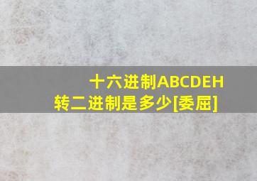 十六进制ABCDEH转二进制是多少[委屈]